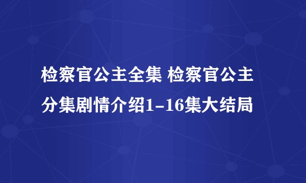 检察官公主全集 检察官公主分集剧情介绍1-16集大结局