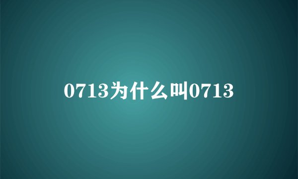 0713为什么叫0713