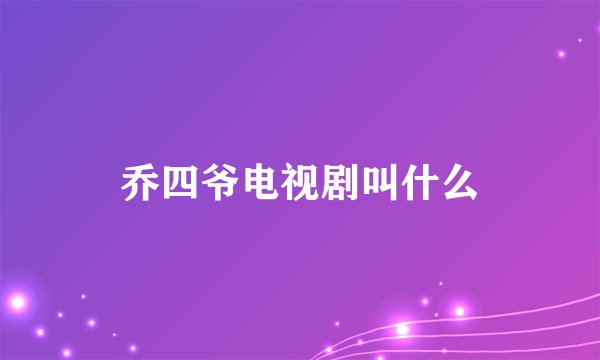 乔四爷电视剧叫什么