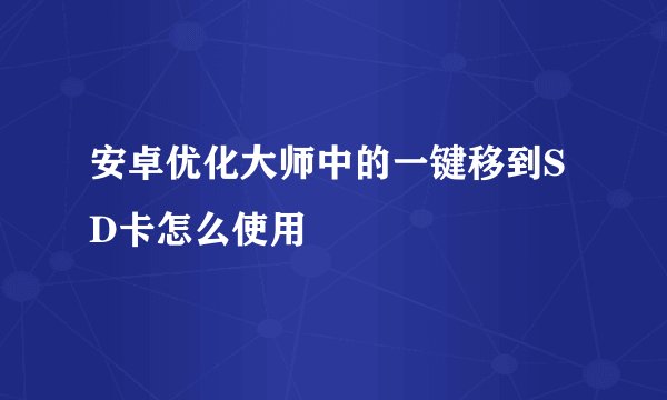安卓优化大师中的一键移到SD卡怎么使用
