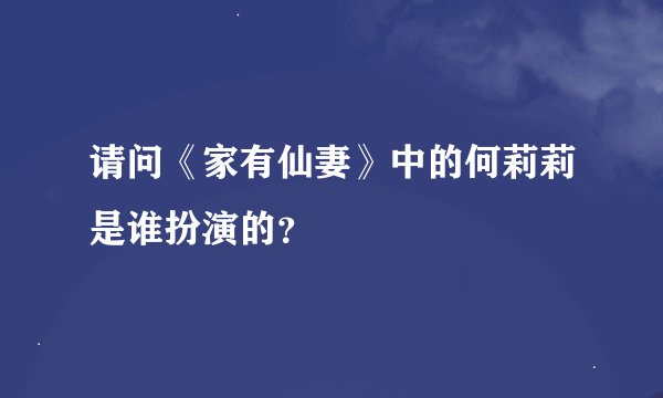 请问《家有仙妻》中的何莉莉是谁扮演的？