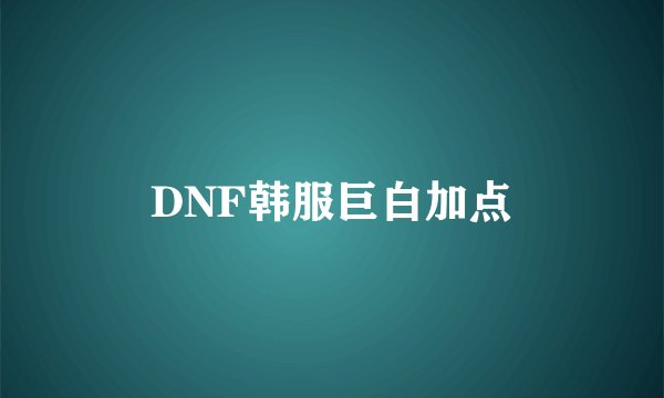 DNF韩服巨白加点