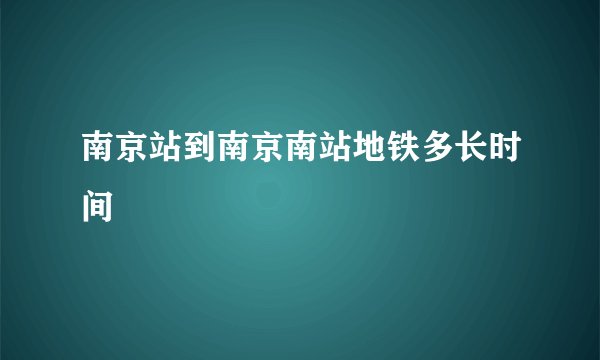 南京站到南京南站地铁多长时间