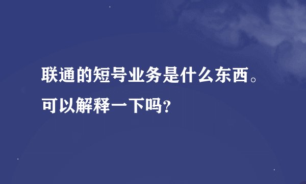 联通的短号业务是什么东西。可以解释一下吗？