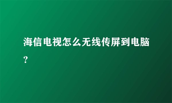 海信电视怎么无线传屏到电脑？