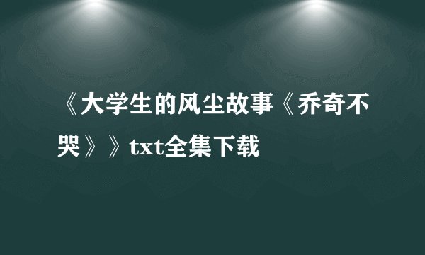 《大学生的风尘故事《乔奇不哭》》txt全集下载