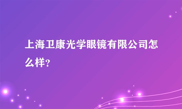 上海卫康光学眼镜有限公司怎么样？