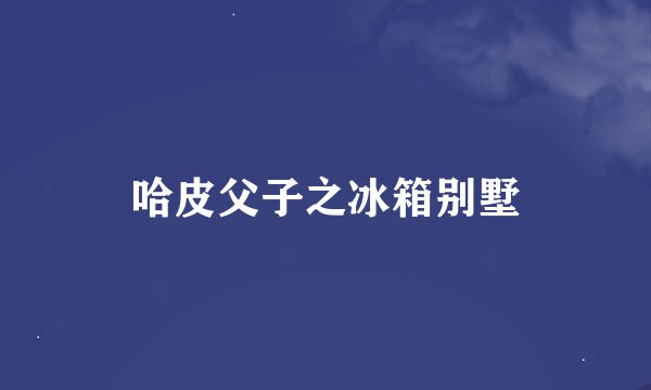 哈皮父子之冰箱别墅
