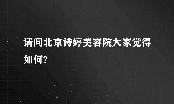 请问北京诗婷美容院大家觉得如何?