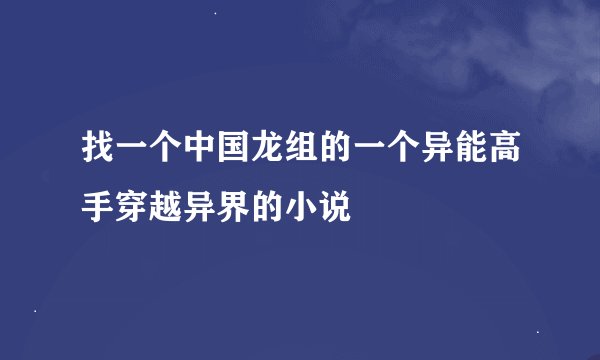 找一个中国龙组的一个异能高手穿越异界的小说