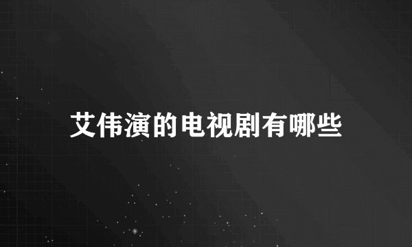 艾伟演的电视剧有哪些