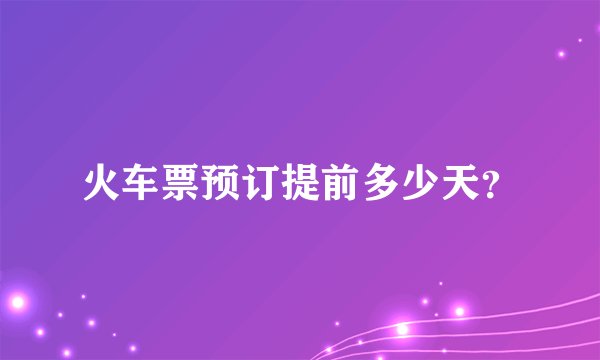 火车票预订提前多少天？