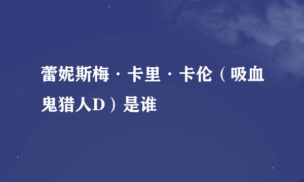 蕾妮斯梅·卡里·卡伦（吸血鬼猎人D）是谁