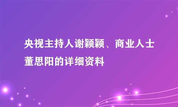 央视主持人谢颖颖、商业人士董思阳的详细资料