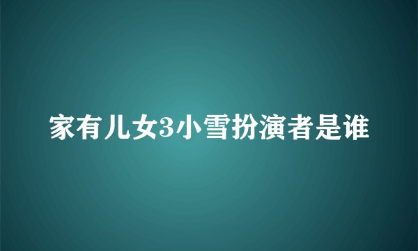 家有儿女3小雪扮演者是谁