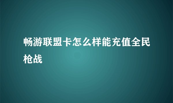 畅游联盟卡怎么样能充值全民枪战