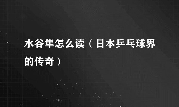 水谷隼怎么读（日本乒乓球界的传奇）