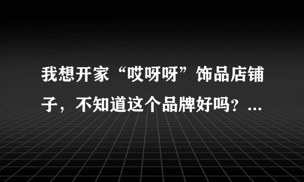 我想开家“哎呀呀”饰品店铺子，不知道这个品牌好吗？谢谢大家回答