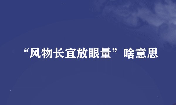 “风物长宜放眼量”啥意思