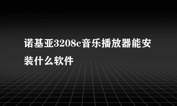 诺基亚3208c音乐播放器能安装什么软件