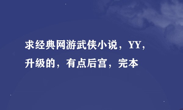 求经典网游武侠小说，YY，升级的，有点后宫，完本