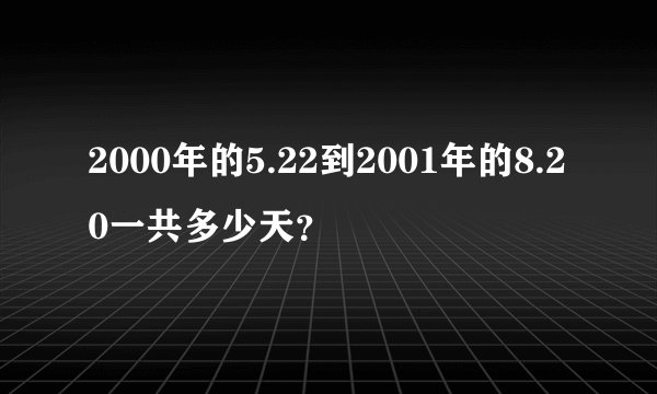 2000年的5.22到2001年的8.20一共多少天？