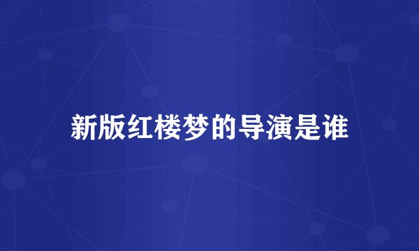 新版红楼梦的导演是谁