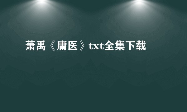 萧禹《庸医》txt全集下载