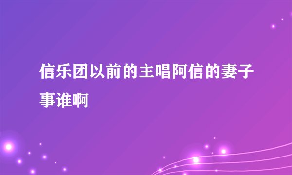 信乐团以前的主唱阿信的妻子事谁啊