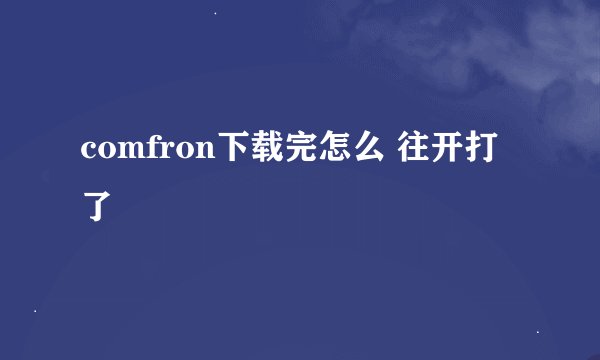 comfron下载完怎么 往开打了