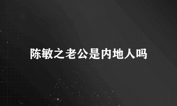 陈敏之老公是内地人吗