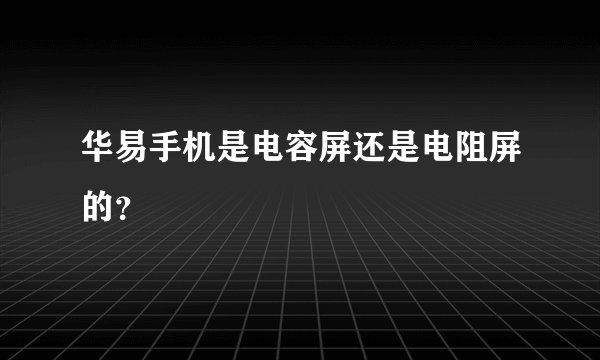 华易手机是电容屏还是电阻屏的？