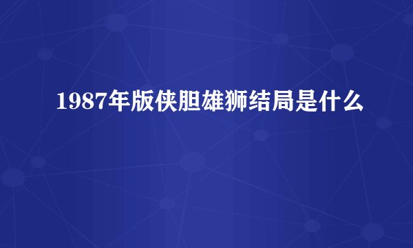 1987年版侠胆雄狮结局是什么