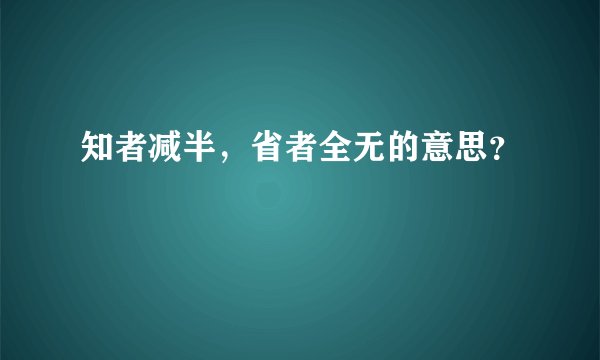 知者减半，省者全无的意思？