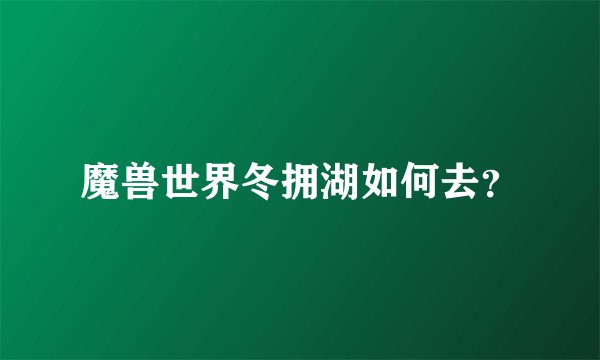 魔兽世界冬拥湖如何去？