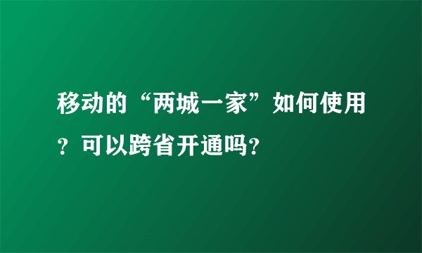 移动的“两城一家”如何使用？可以跨省开通吗？