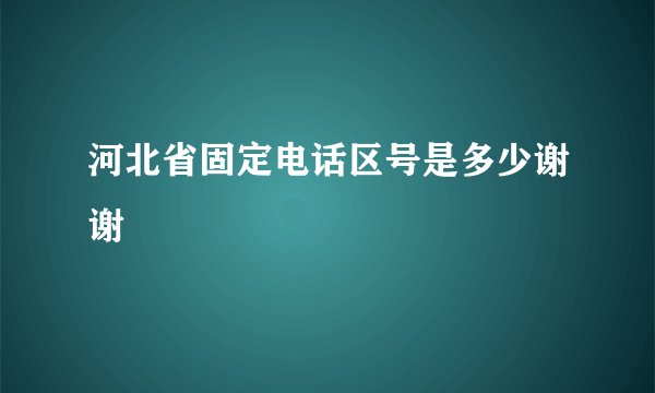 河北省固定电话区号是多少谢谢