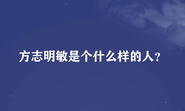 方志明敏是个什么样的人？