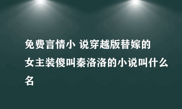 免费言情小 说穿越版替嫁的女主装傻叫秦洛洛的小说叫什么名