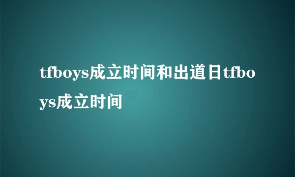 tfboys成立时间和出道日tfboys成立时间