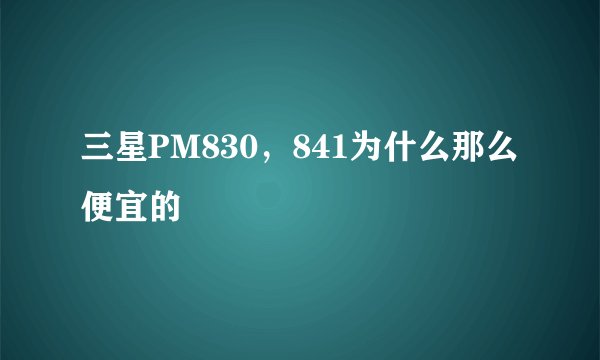 三星PM830，841为什么那么便宜的