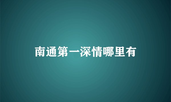 南通第一深情哪里有