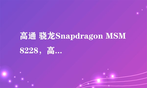 高通 骁龙Snapdragon MSM8228，高通 骁龙410（MSM8916）哪个好？