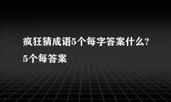 疯狂猜成语5个每字答案什么?5个每答案