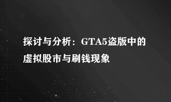 探讨与分析:GTA5盗版中的虚拟股市与刷钱现象