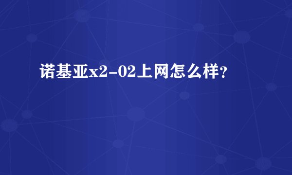 诺基亚x2-02上网怎么样？