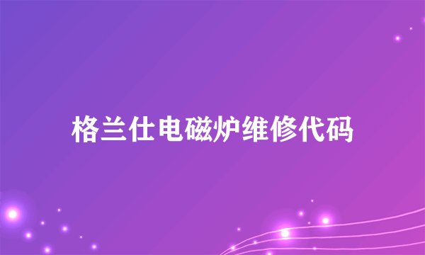 格兰仕电磁炉维修代码