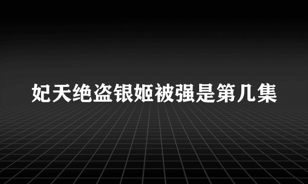 妃天绝盗银姬被强是第几集