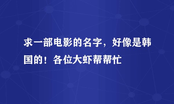 求一部电影的名字，好像是韩国的！各位大虾帮帮忙