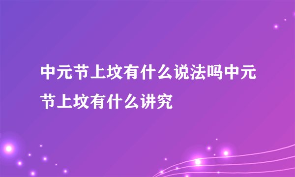 中元节上坟有什么说法吗中元节上坟有什么讲究